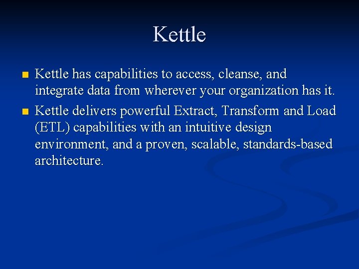 Kettle n n Kettle has capabilities to access, cleanse, and integrate data from wherever