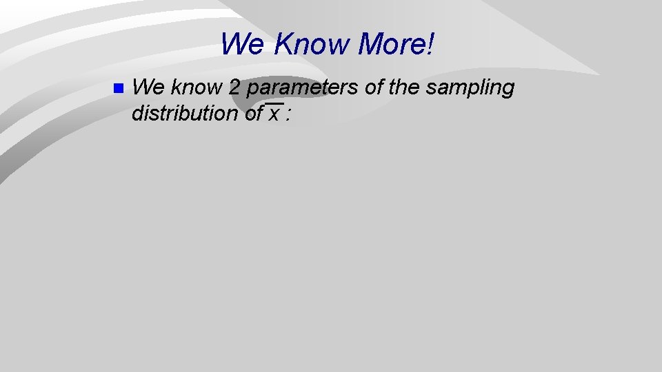 We Know More! n We know 2 parameters of the sampling distribution of x