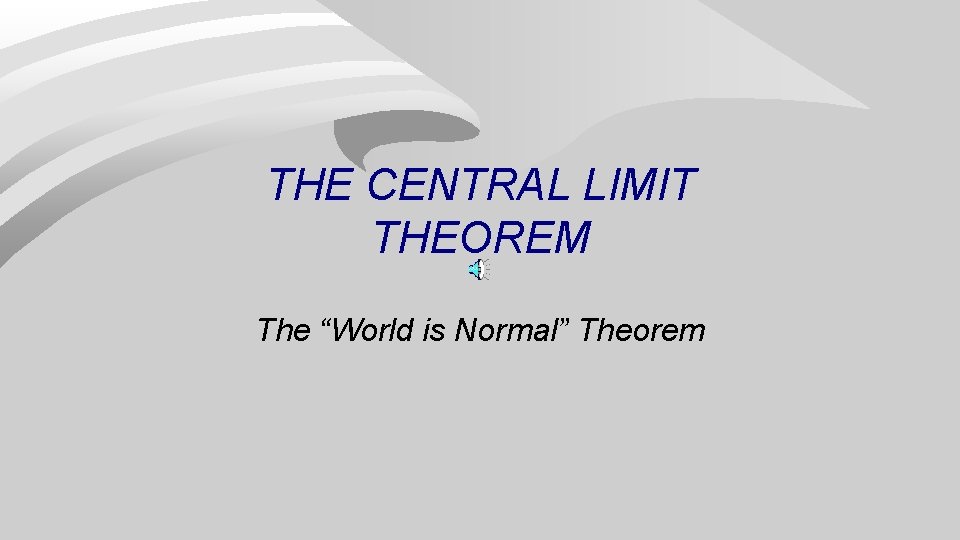 THE CENTRAL LIMIT THEOREM The “World is Normal” Theorem 