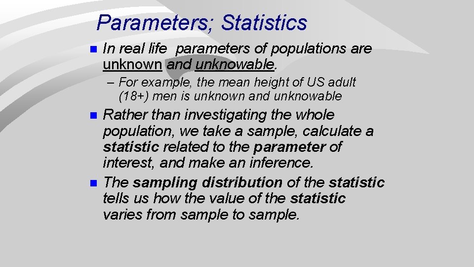 Parameters; Statistics n In real life parameters of populations are unknown and unknowable. –