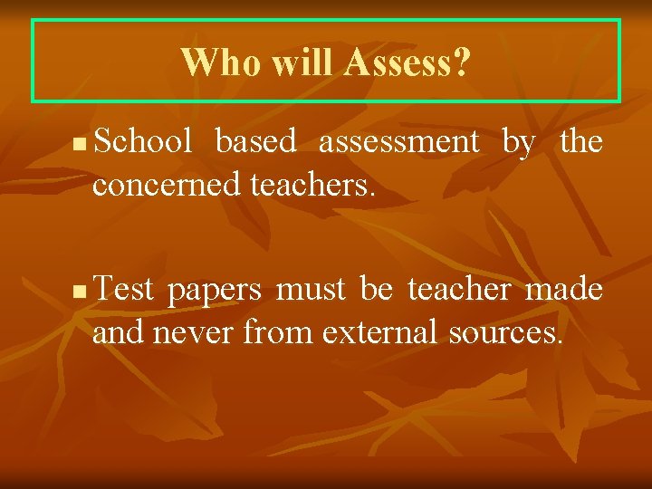 Who will Assess? n n School based assessment by the concerned teachers. Test papers