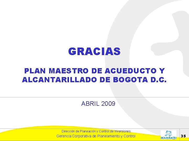 GRACIAS PLAN MAESTRO DE ACUEDUCTO Y ALCANTARILLADO DE BOGOTA D. C. ABRIL 2009 Dirección