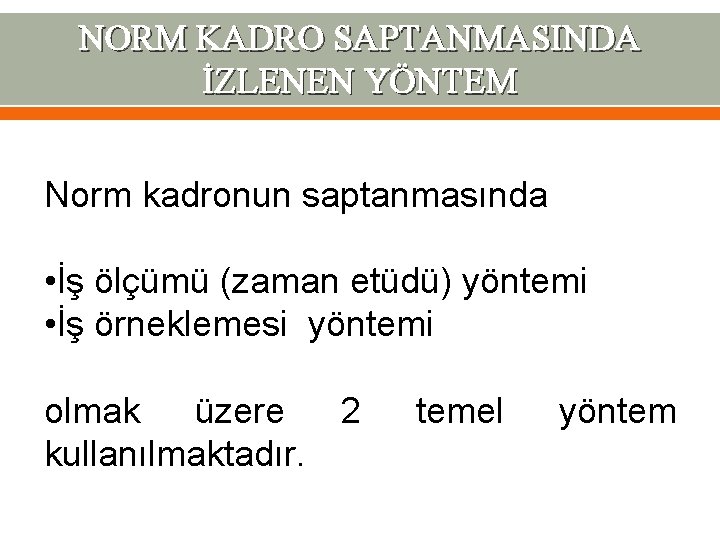 NORM KADRO SAPTANMASINDA İZLENEN YÖNTEM Norm kadronun saptanmasında • İş ölçümü (zaman etüdü) yöntemi