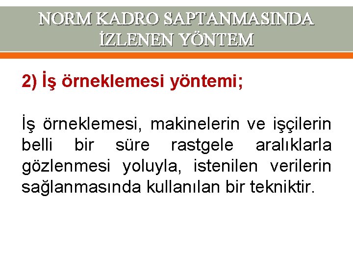 NORM KADRO SAPTANMASINDA İZLENEN YÖNTEM 2) İş örneklemesi yöntemi; İş örneklemesi, makinelerin ve işçilerin