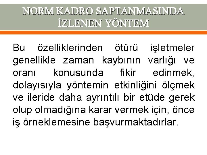 NORM KADRO SAPTANMASINDA İZLENEN YÖNTEM Bu özelliklerinden ötürü işletmeler genellikle zaman kaybının varlığı ve