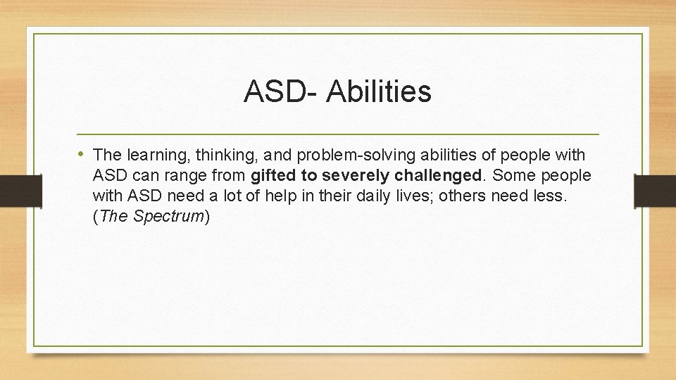ASD- Abilities • The learning, thinking, and problem-solving abilities of people with ASD can