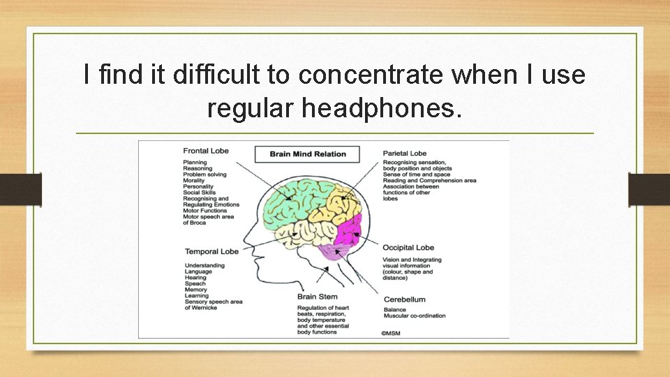 I find it difficult to concentrate when I use regular headphones. 