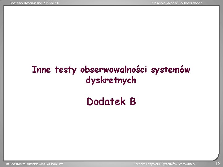 Systemy dynamiczne 2015/2016 Obserwowalność i odtwarzalność Inne testy obserwowalności systemów dyskretnych Dodatek B Kazimierz