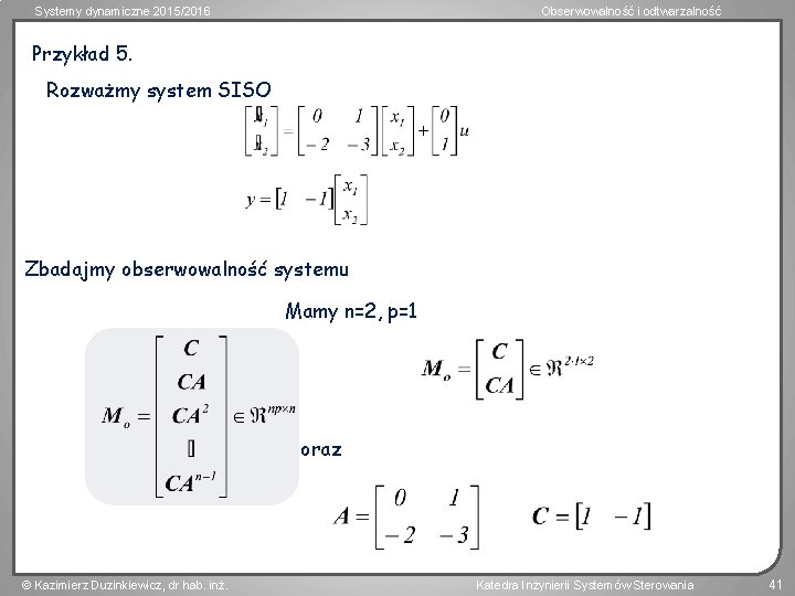 Systemy dynamiczne 2015/2016 Obserwowalność i odtwarzalność Przykład 5. Rozważmy system SISO Zbadajmy obserwowalność systemu