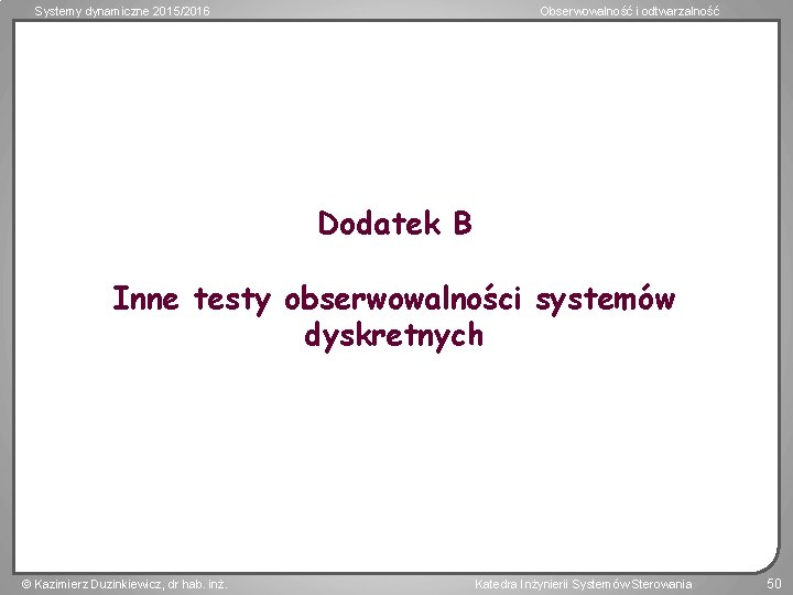 Systemy dynamiczne 2015/2016 Obserwowalność i odtwarzalność Dodatek B Inne testy obserwowalności systemów dyskretnych Kazimierz