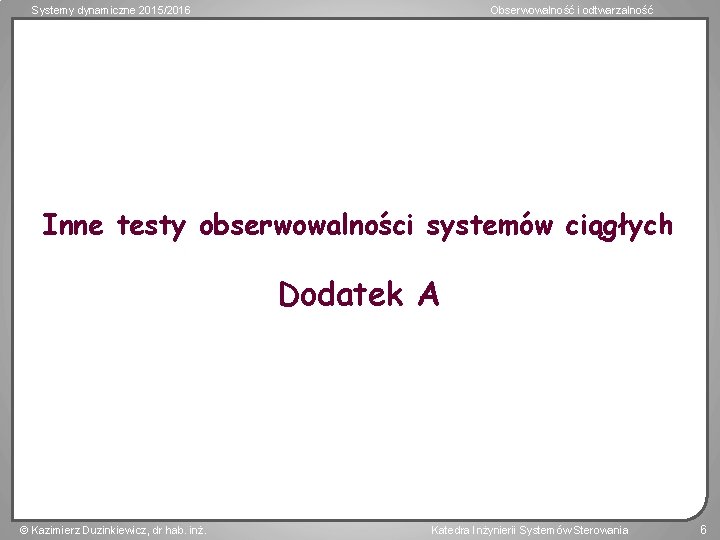 Systemy dynamiczne 2015/2016 Obserwowalność i odtwarzalność Inne testy obserwowalności systemów ciągłych Dodatek A Kazimierz