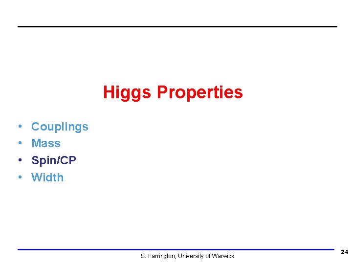 Higgs Properties • • Couplings Mass Spin/CP Width S. Farrington, University of Warwick 24