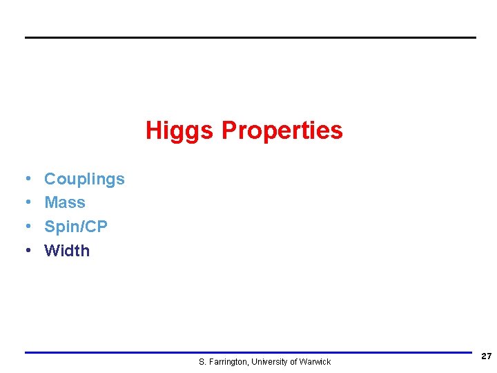 Higgs Properties • • Couplings Mass Spin/CP Width S. Farrington, University of Warwick 27
