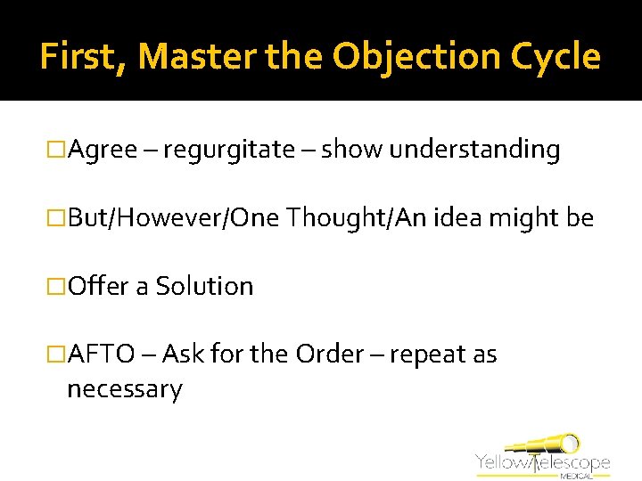 First, Master the Objection Cycle �Agree – regurgitate – show understanding �But/However/One Thought/An idea