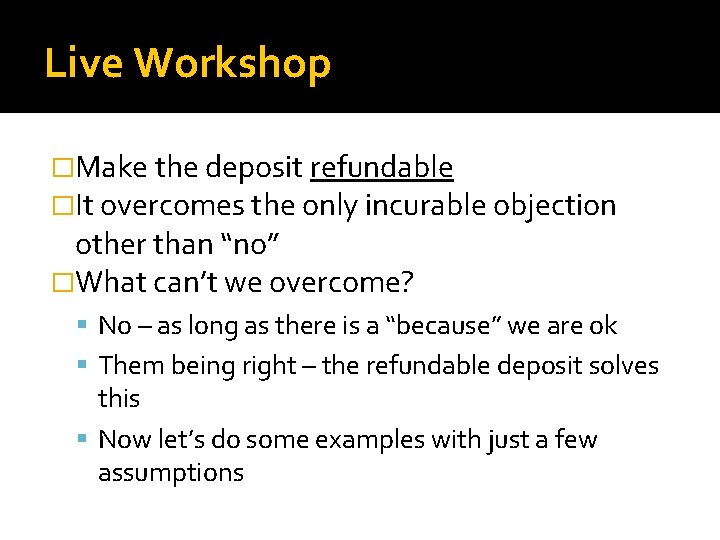 Live Workshop �Make the deposit refundable �It overcomes the only incurable objection other than