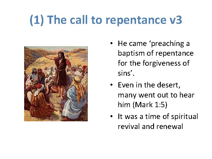 (1) The call to repentance v 3 • He came ‘preaching a baptism of