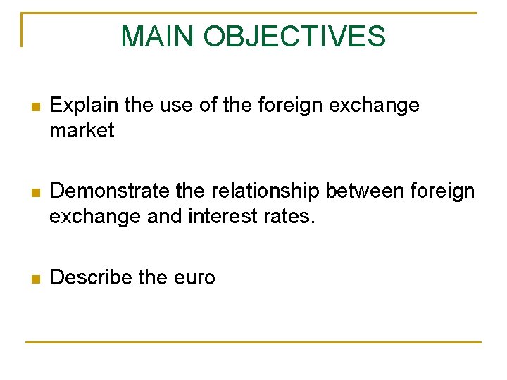 MAIN OBJECTIVES n Explain the use of the foreign exchange market n Demonstrate the