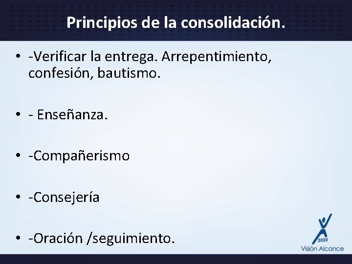 Principios de la consolidación. • -Verificar la entrega. Arrepentimiento, confesión, bautismo. • - Enseñanza.