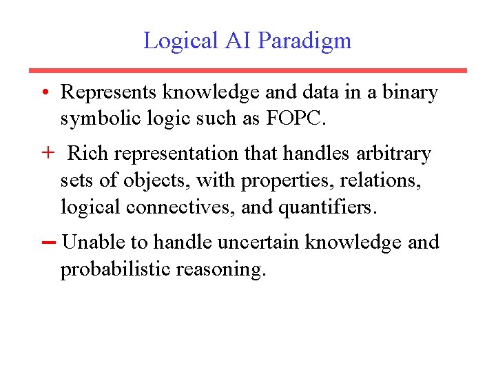 Logical AI Paradigm • Represents knowledge and data in a binary symbolic logic such