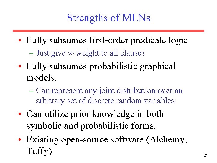 Strengths of MLNs • Fully subsumes first-order predicate logic – Just give weight to