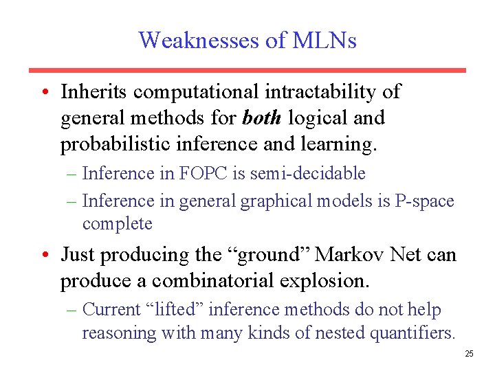 Weaknesses of MLNs • Inherits computational intractability of general methods for both logical and