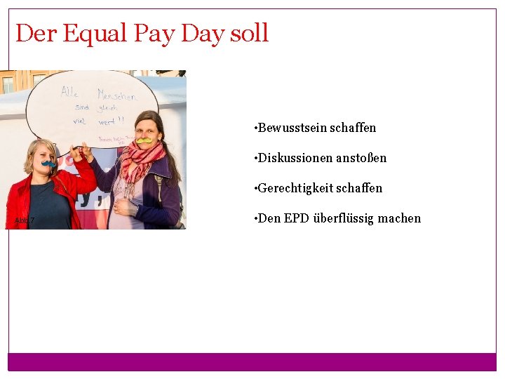 Der Equal Pay Day soll • Bewusstsein schaffen • Diskussionen anstoßen • Gerechtigkeit schaffen