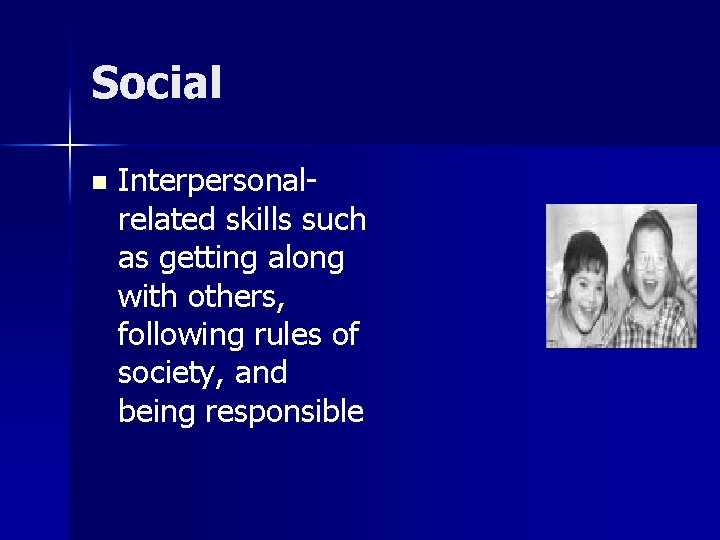 Social n Interpersonalrelated skills such as getting along with others, following rules of society,