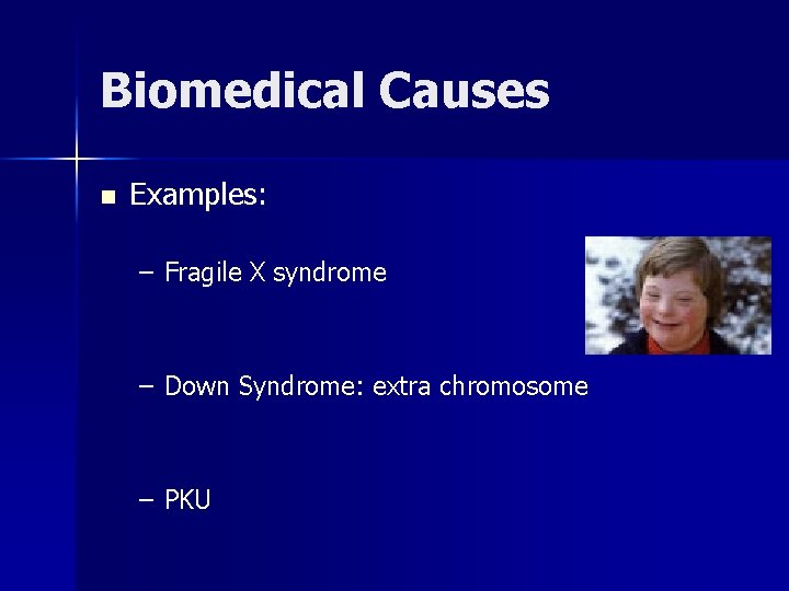 Biomedical Causes n Examples: – Fragile X syndrome – Down Syndrome: extra chromosome –