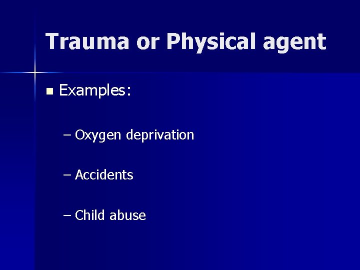 Trauma or Physical agent n Examples: – Oxygen deprivation – Accidents – Child abuse