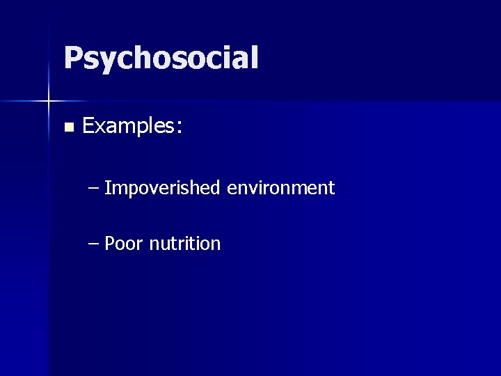 Psychosocial n Examples: – Impoverished environment – Poor nutrition 