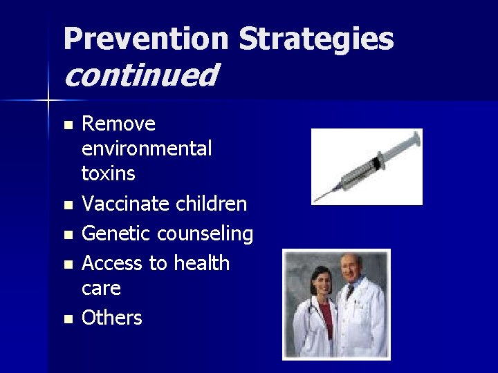 Prevention Strategies continued n n n Remove environmental toxins Vaccinate children Genetic counseling Access