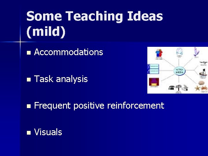 Some Teaching Ideas (mild) n Accommodations n Task analysis n Frequent positive reinforcement n