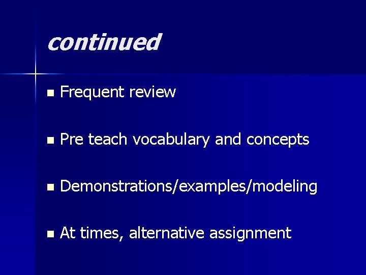 continued n Frequent review n Pre teach vocabulary and concepts n Demonstrations/examples/modeling n At