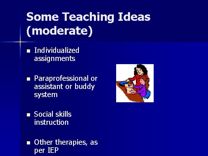 Some Teaching Ideas (moderate) n Individualized assignments n Paraprofessional or assistant or buddy system