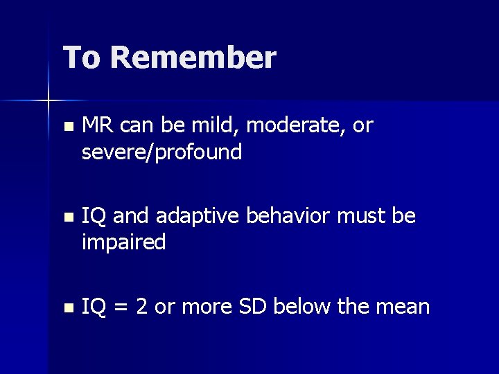 To Remember n MR can be mild, moderate, or severe/profound n IQ and adaptive