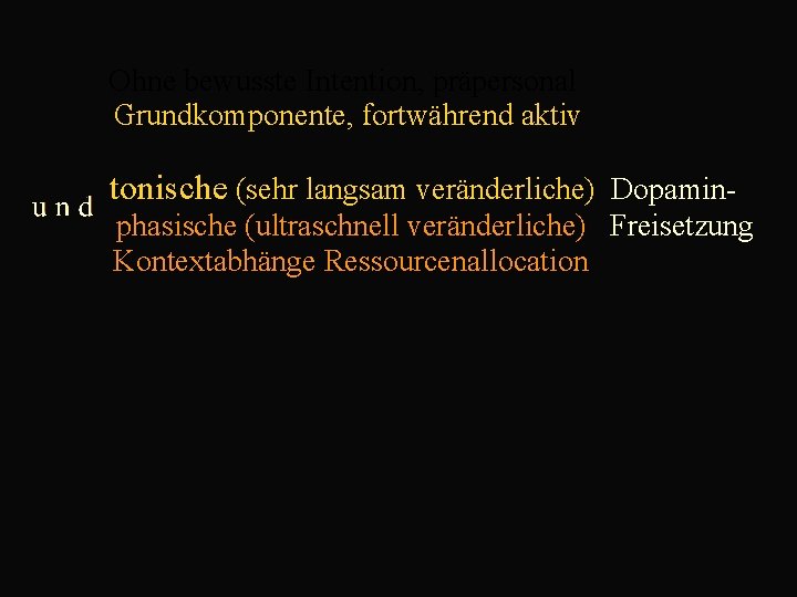  Ohne bewusste Intention, präpersonal Grundkomponente, fortwährend aktiv tonische (sehr langsam veränderliche) Dopamin phasische