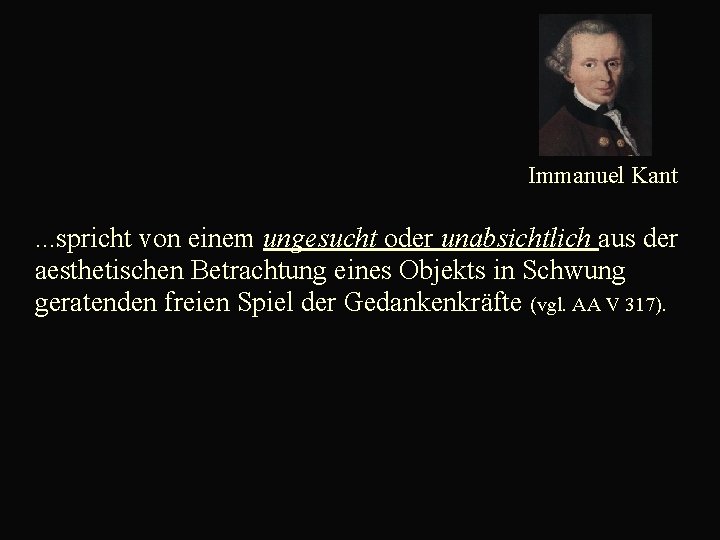  Immanuel Kant. . . spricht von einem ungesucht oder unabsichtlich aus der aesthetischen