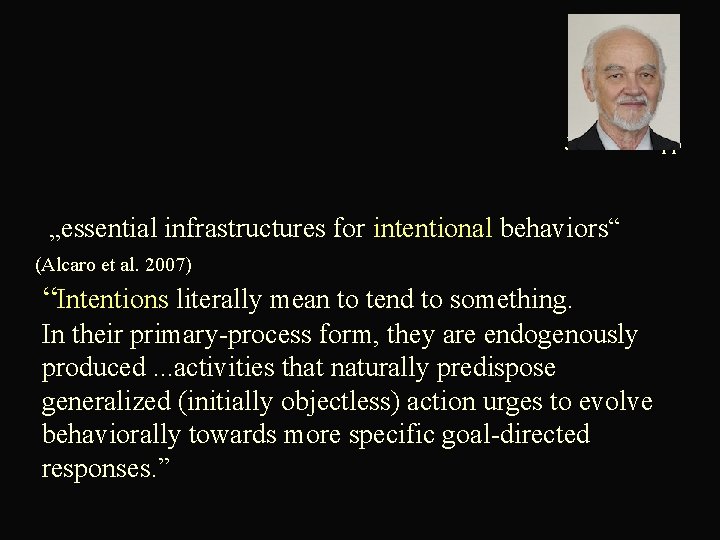  Jaak Panksepp „essential infrastructures for intentional behaviors“ (Alcaro et al. 2007) “Intentions literally