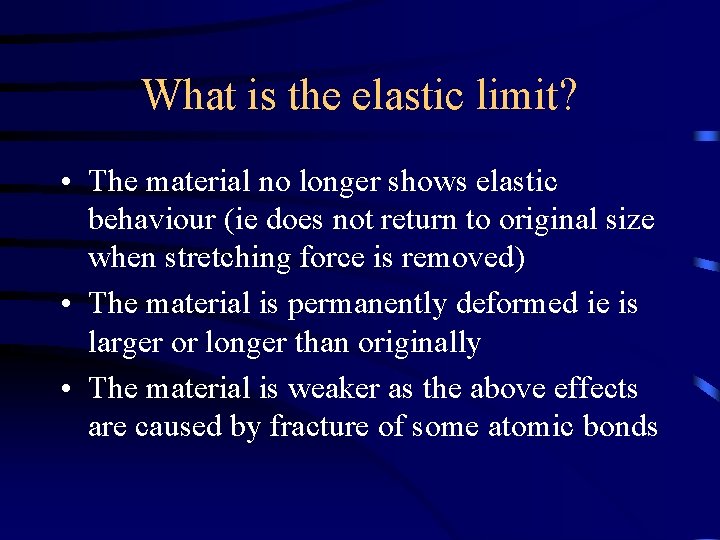 What is the elastic limit? • The material no longer shows elastic behaviour (ie