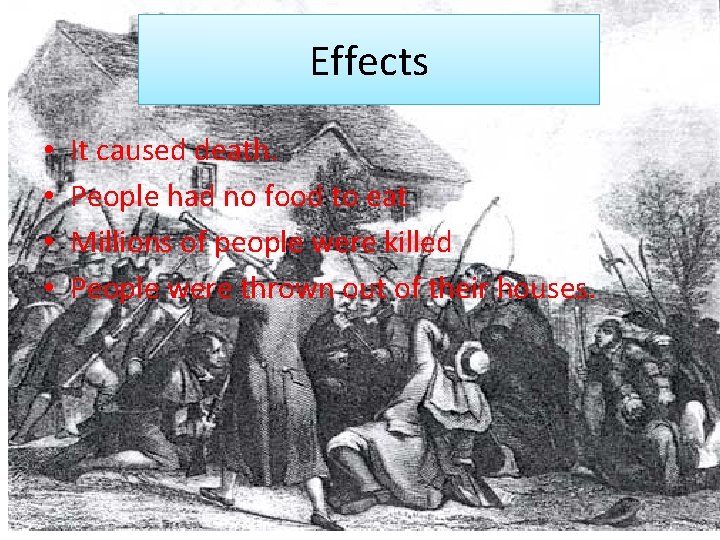 Effects • • It caused death. People had no food to eat Millions of