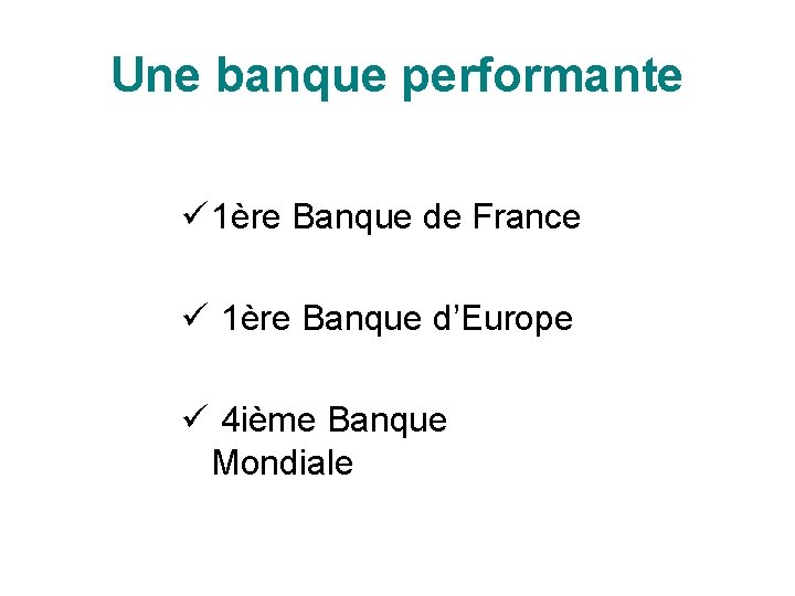 Une banque performante ü 1ère Banque de France ü 1ère Banque d’Europe ü 4
