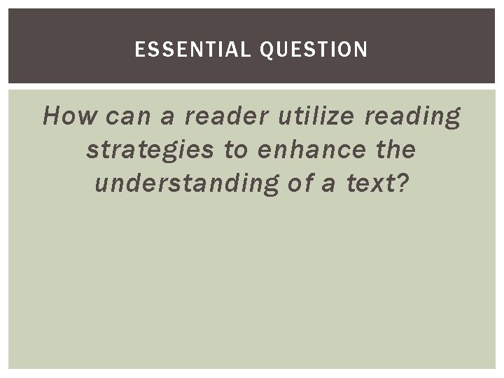 ESSENTIAL QUESTION How can a reader utilize reading strategies to enhance the understanding of