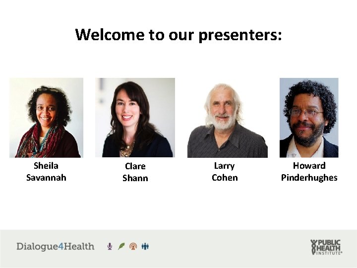 Welcome to our presenters: Sheila Savannah Clare Shann Larry Cohen Howard Pinderhughes 