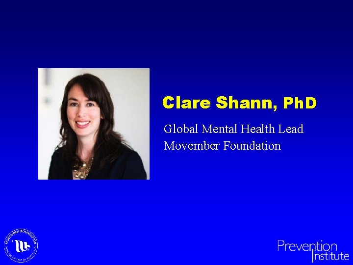 Clare Shann, Ph. D Global Mental Health Lead Movember Foundation 