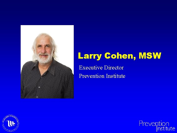 Larry Cohen, MSW Executive Director Prevention Institute 