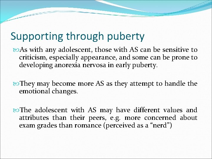 Supporting through puberty As with any adolescent, those with AS can be sensitive to