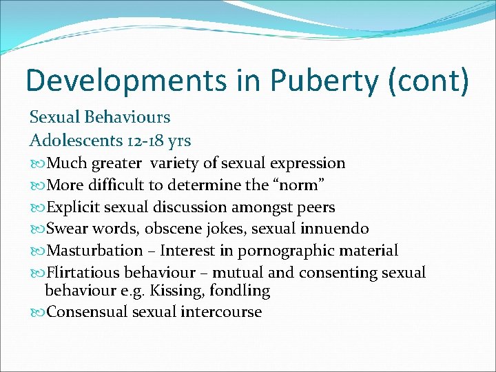 Developments in Puberty (cont) Sexual Behaviours Adolescents 12 -18 yrs Much greater variety of