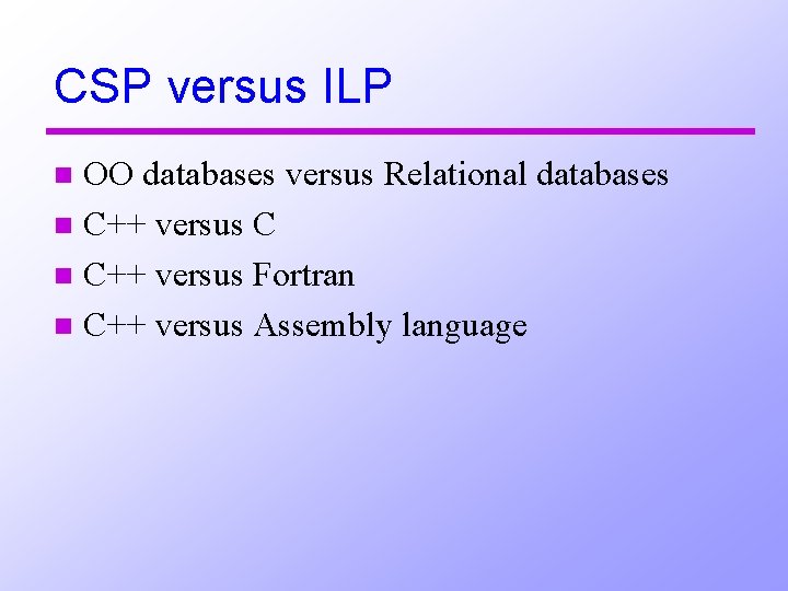 CSP versus ILP OO databases versus Relational databases n C++ versus C n C++