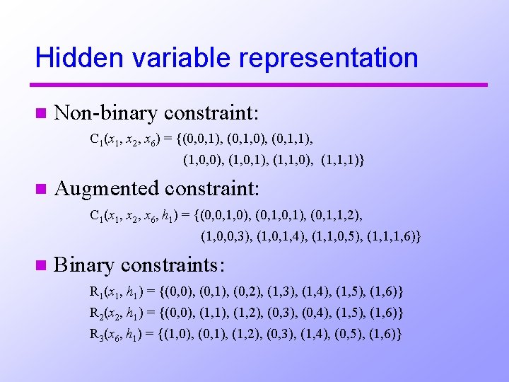 Hidden variable representation n Non-binary constraint: C 1(x 1, x 2, x 6) =