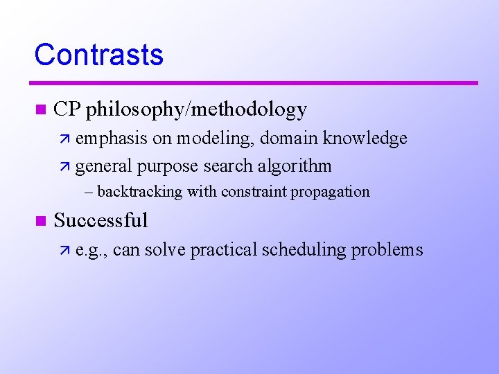 Contrasts n CP philosophy/methodology ä emphasis on modeling, domain knowledge ä general purpose search